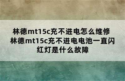 林德mt15c充不进电怎么维修 林德mt15c充不进电电池一直闪红灯是什么故障